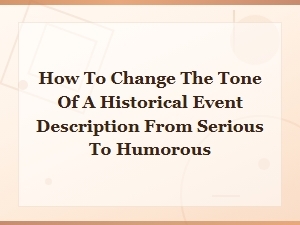 How to Make Historical Event Descriptions Funny Without Losing Key Facts